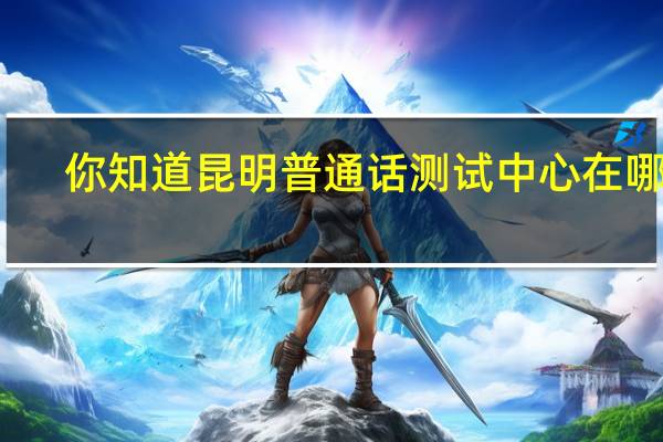 你知道昆明普通话测试中心在哪吗