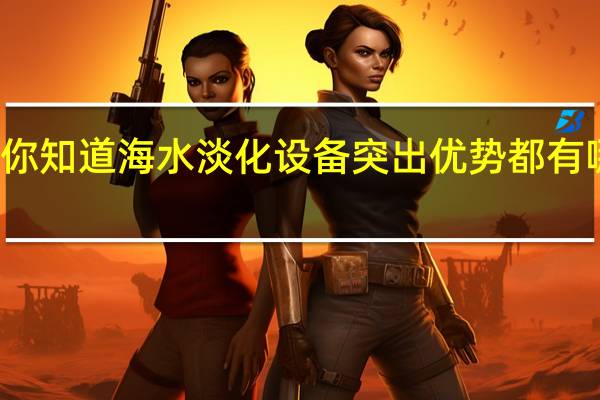 你知道海水淡化设备突出优势都有哪些吗
