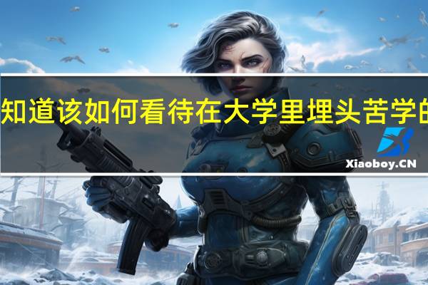 你知道该如何看待在大学里埋头苦学的那些人