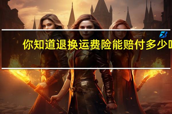 你知道退换运费险能赔付多少吗？