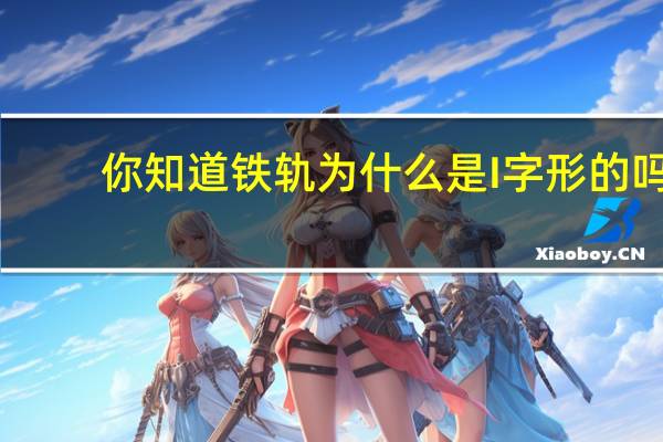 你知道铁轨为什么是I字形的吗