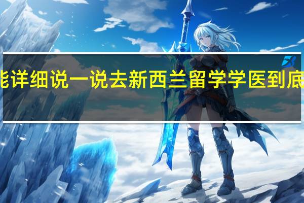 你能详细说一说去新西兰留学学医到底怎么样吗