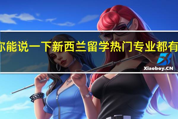 你能说一下新西兰留学热门专业都有哪些吗