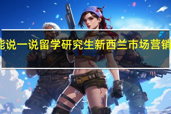 你能说一说留学研究生新西兰市场营销怎么样吗