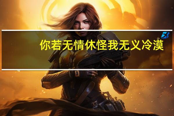 你若无情休怪我无义 冷漠(你若无情休怪我无义)