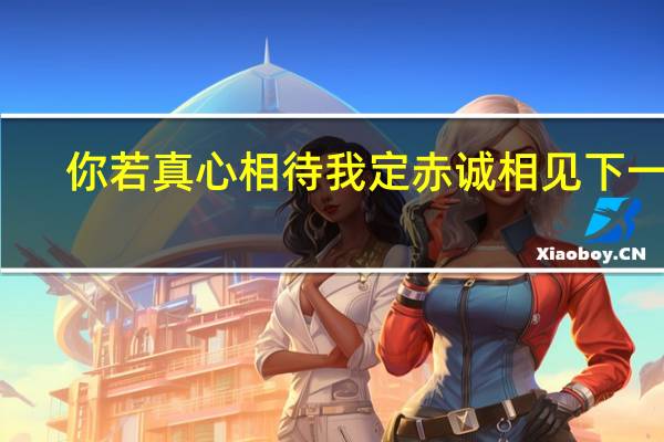 你若真心相待我定赤诚相见下一句