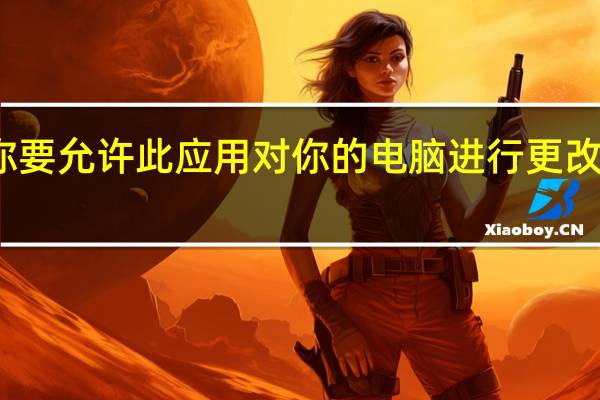 你要允许此应用对你的电脑进行更改或更改（你要允许此应用对你的电脑进行更改）