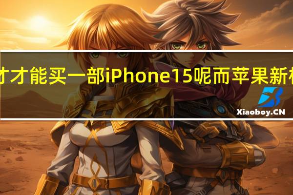 你要工作多久才才能买一部iPhone 15呢而苹果新机国行是5999元起步