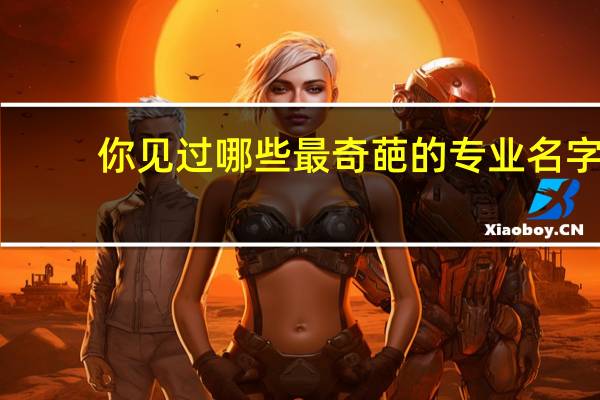 你见过哪些最奇葩的专业名字