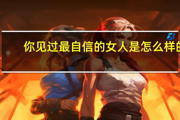 你见过最自信的女人是怎么样的