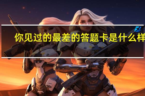 你见过的最差的答题卡是什么样的