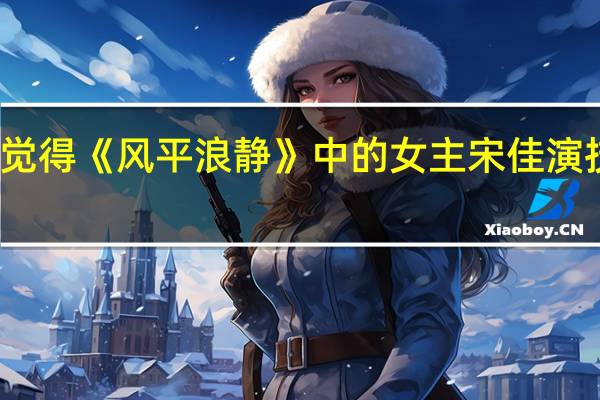 你觉得《风平浪静》中的女主宋佳演技怎么样