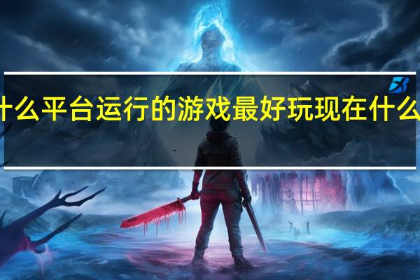 你觉得什么平台运行的游戏最好玩 现在什么游戏最好玩啊