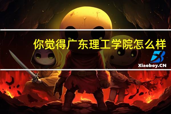 你觉得广东理工学院怎么样