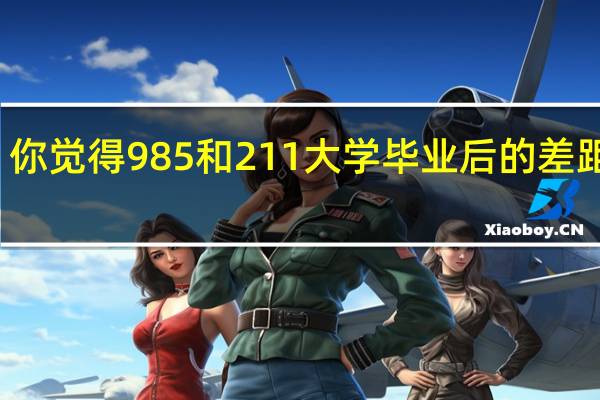 你觉得985和211大学毕业后的差距大吗