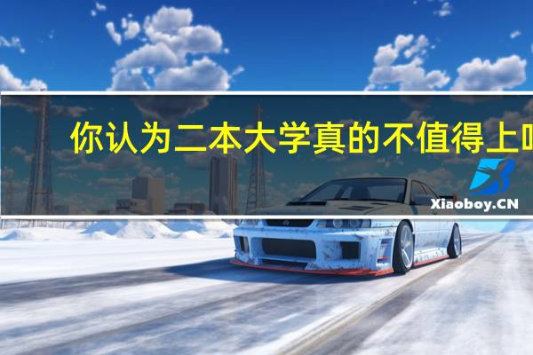 你认为二本大学真的不值得上吗