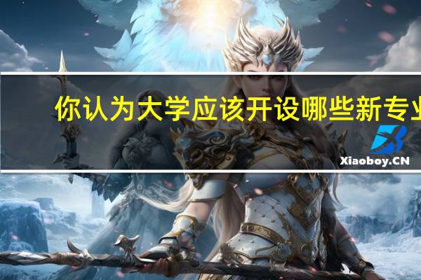 你认为大学应该开设哪些新专业