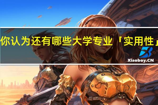 你认为还有哪些大学专业「实用性」较差