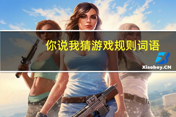 你说我猜游戏规则词语（你说我猜游戏规则）
