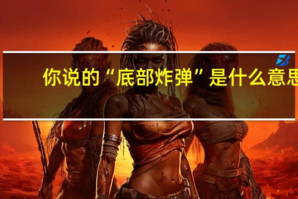 你说的“底部炸弹”是什么意思