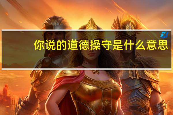 你说的道德操守是什么意思