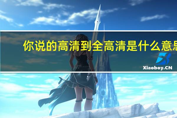你说的高清到全高清是什么意思？