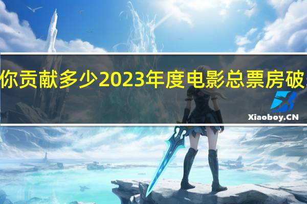 你贡献多少 2023年度电影总票房破500亿：张艺谋《满江红》第一