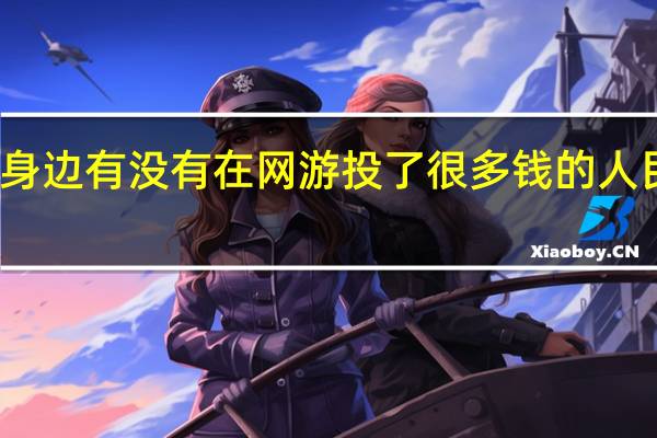 你身边有没有在网游投了很多钱的人民币玩家