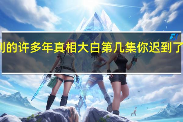 你迟到的许多年真相大白第几集 你迟到了许多年小说