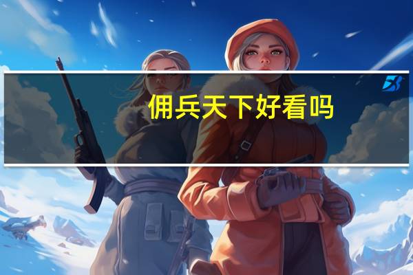 佣兵天下好看吗,为什么我看不下去(佣兵天下好看么)