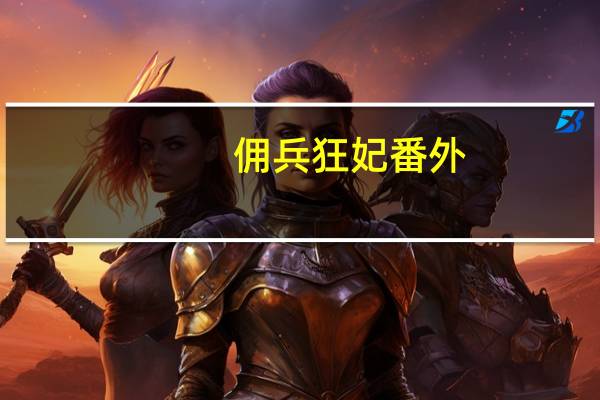 佣兵狂妃番外（佣兵狂妃：殿下请接招简介）