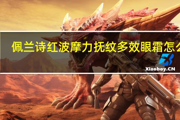 佩兰诗红波摩力抚纹多效眼霜怎么样