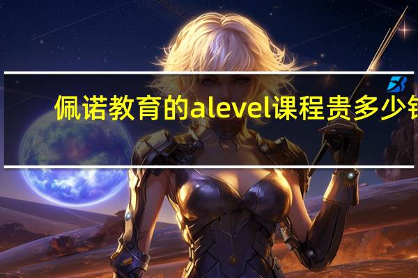 佩诺教育的alevel课程贵多少钱？