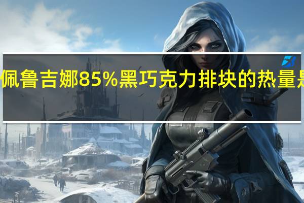 佩鲁吉娜 85%黑巧克力排块的热量是多少