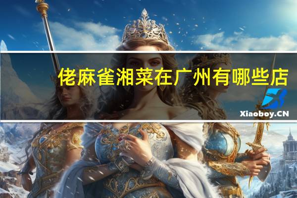 佬麻雀湘菜在广州有哪些店