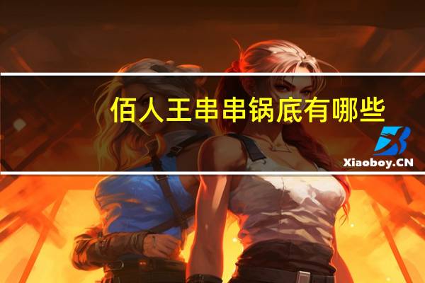 佰人王串串锅底有哪些