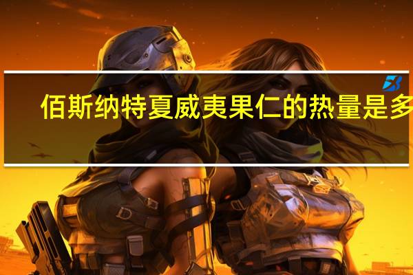 佰斯纳特 夏威夷果仁的热量是多少