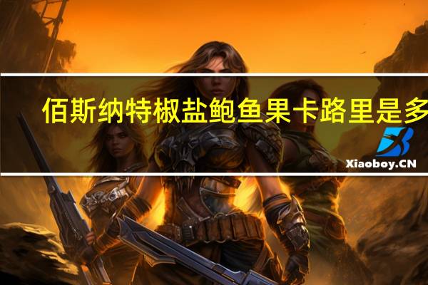 佰斯纳特 椒盐鲍鱼果卡路里是多少