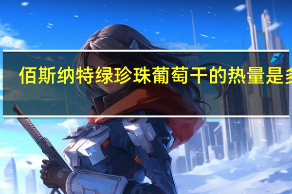 佰斯纳特 绿珍珠葡萄干的热量是多少