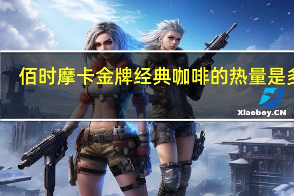 佰时 摩卡金牌经典咖啡的热量是多少
