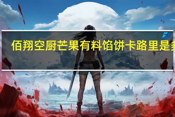 佰翔空厨 芒果有料馅饼卡路里是多少