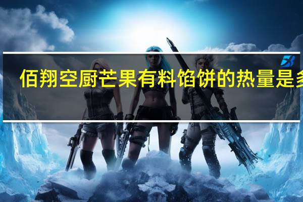 佰翔空厨 芒果有料馅饼的热量是多少