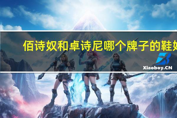 佰诗奴和卓诗尼哪个牌子的鞋好