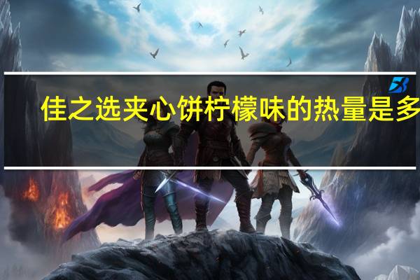 佳之选 夹心饼柠檬味的热量是多少