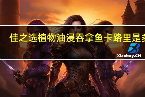 佳之选 植物油浸吞拿鱼卡路里是多少