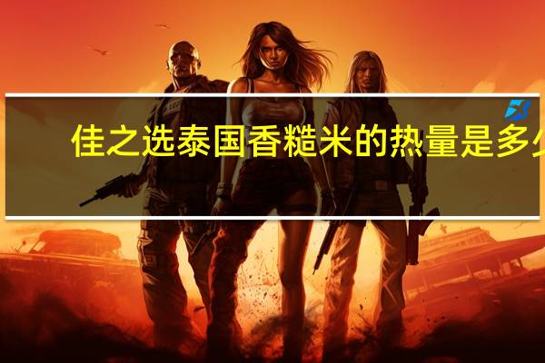 佳之选 泰国香糙米的热量是多少