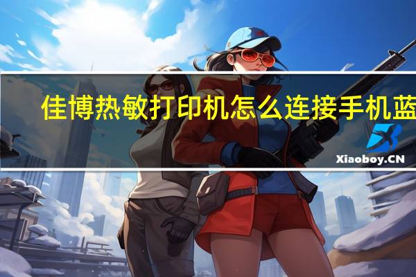 佳博热敏打印机怎么连接手机蓝牙（佳博热敏打印机教程）