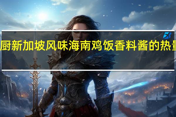 佳厨 新加坡风味海南鸡饭香料酱的热量是多少