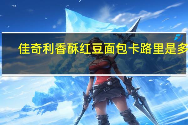 佳奇利 香酥红豆面包卡路里是多少