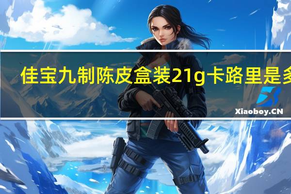 佳宝 九制陈皮 盒装21g卡路里是多少